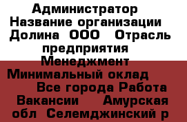 Администратор › Название организации ­ Долина, ООО › Отрасль предприятия ­ Менеджмент › Минимальный оклад ­ 20 000 - Все города Работа » Вакансии   . Амурская обл.,Селемджинский р-н